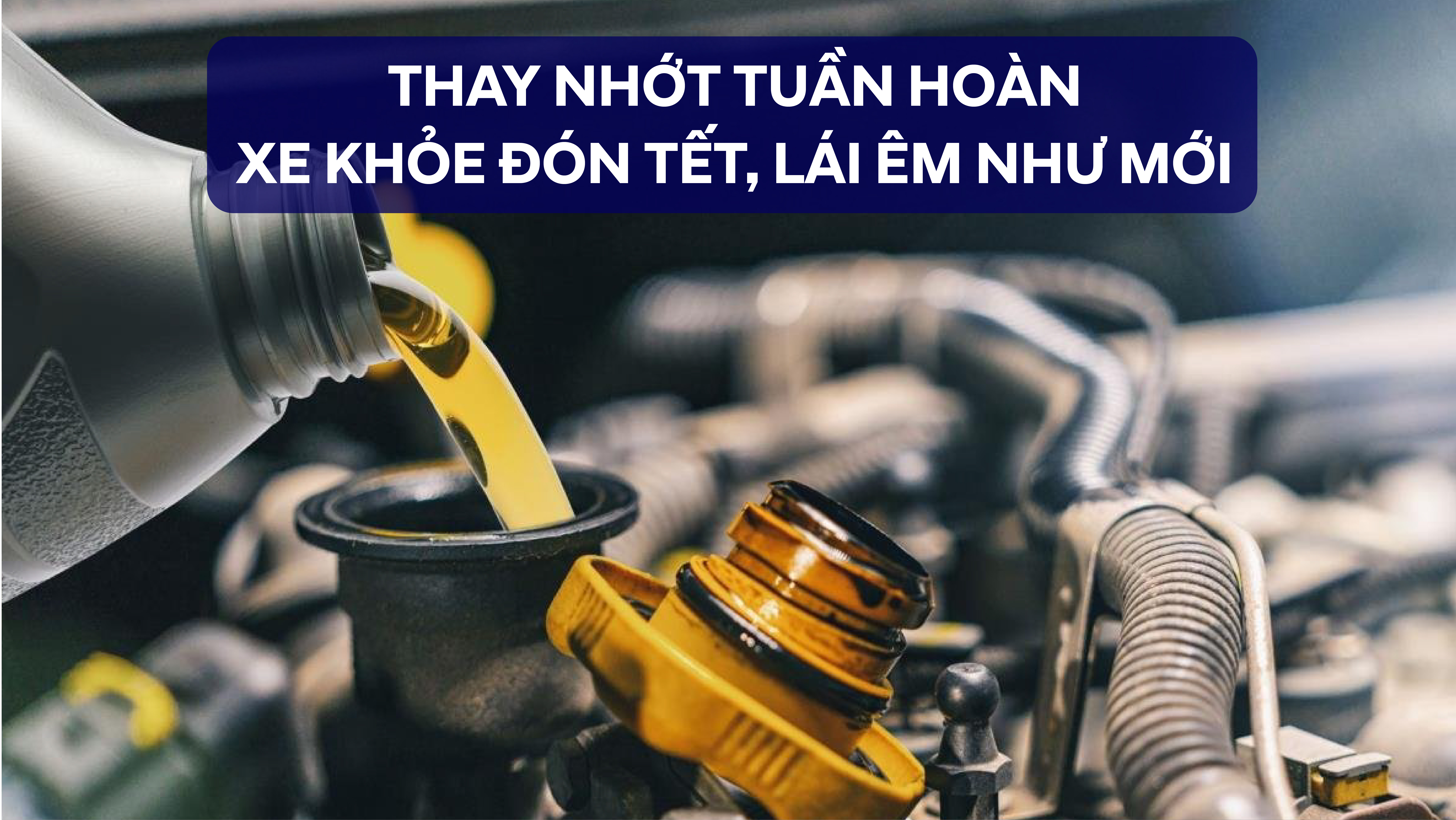 THAY NHỚT TUẦN HOÀN – XE KHỎE ĐÓN TẾT, LÁI ÊM NHƯ MỚI